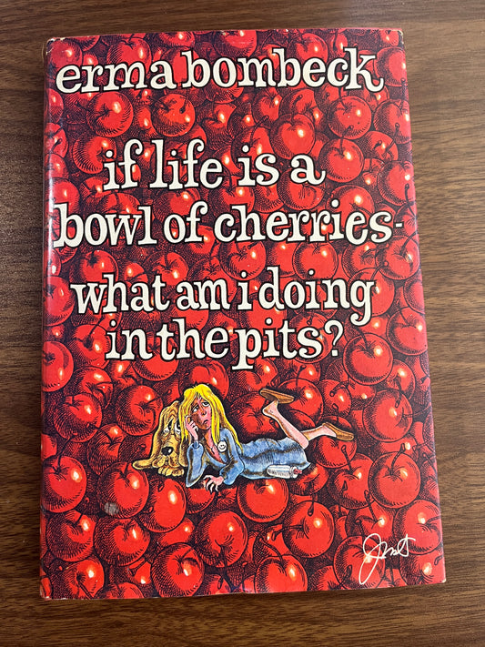If Life is a Bowl of Cherries, What Am I Doing in the Pits? by Erma Bombeck
